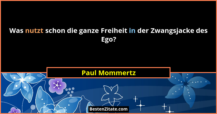 Was nutzt schon die ganze Freiheit in der Zwangsjacke des Ego?... - Paul Mommertz