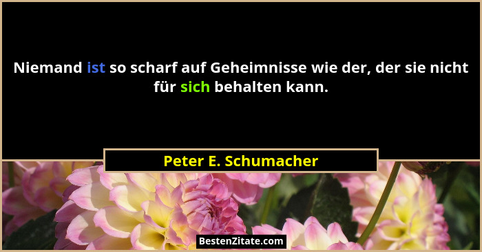 Niemand ist so scharf auf Geheimnisse wie der, der sie nicht für sich behalten kann.... - Peter E. Schumacher