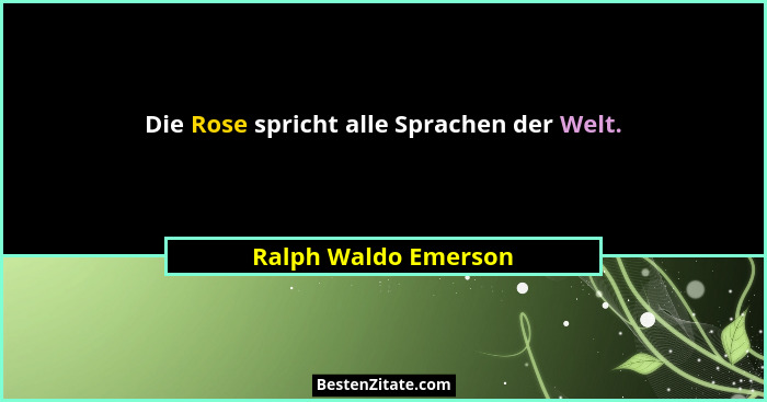 Die Rose spricht alle Sprachen der Welt.... - Ralph Waldo Emerson