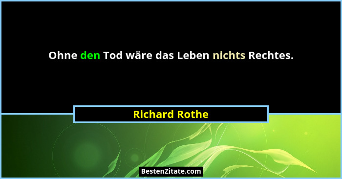 Ohne den Tod wäre das Leben nichts Rechtes.... - Richard Rothe