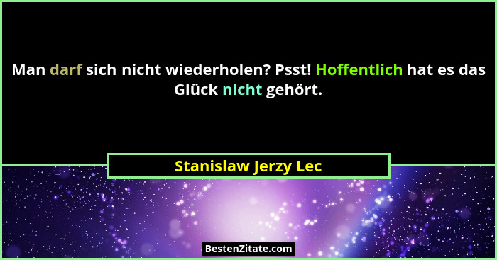 Man darf sich nicht wiederholen? Psst! Hoffentlich hat es das Glück nicht gehört.... - Stanislaw Jerzy Lec
