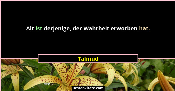 Alt ist derjenige, der Wahrheit erworben hat.... - Talmud