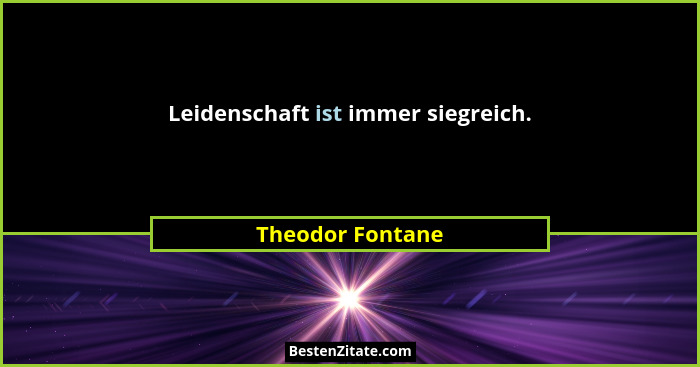Leidenschaft ist immer siegreich.... - Theodor Fontane