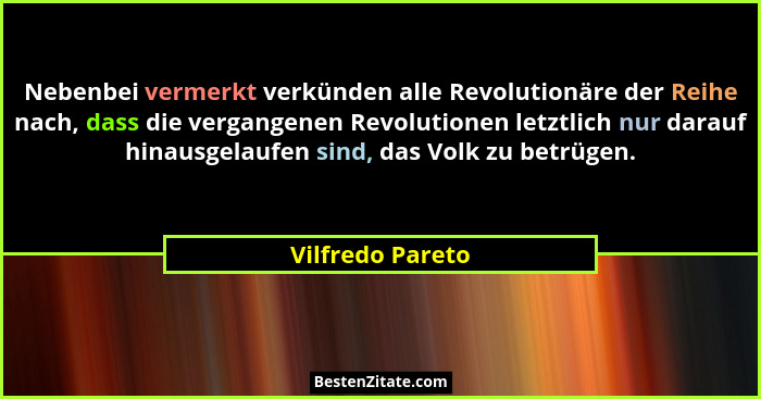 Nebenbei vermerkt verkünden alle Revolutionäre der Reihe nach, dass die vergangenen Revolutionen letztlich nur darauf hinausgelaufen... - Vilfredo Pareto