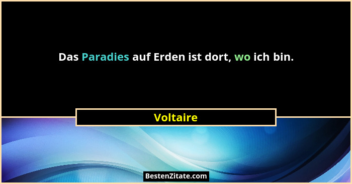 Das Paradies auf Erden ist dort, wo ich bin.... - Voltaire