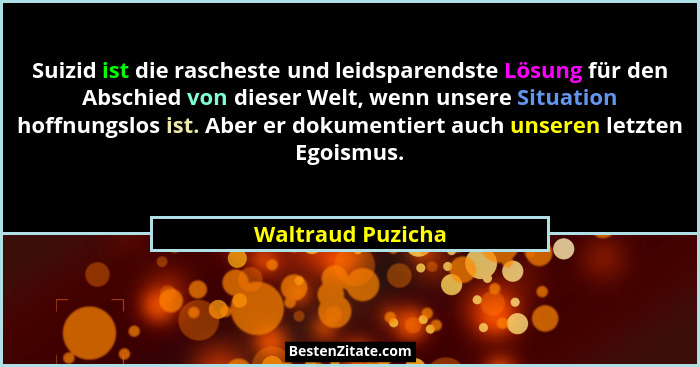 Suizid ist die rascheste und leidsparendste Lösung für den Abschied von dieser Welt, wenn unsere Situation hoffnungslos ist. Aber e... - Waltraud Puzicha