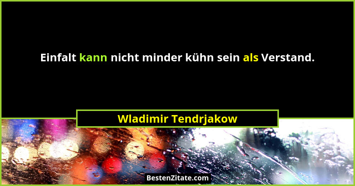 Einfalt kann nicht minder kühn sein als Verstand.... - Wladimir Tendrjakow