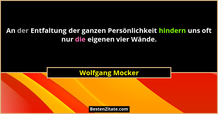 An der Entfaltung der ganzen Persönlichkeit hindern uns oft nur die eigenen vier Wände.... - Wolfgang Mocker