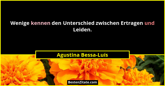 Wenige kennen den Unterschied zwischen Ertragen und Leiden.... - Agustina Bessa-Luís