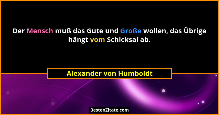 Der Mensch muß das Gute und Große wollen, das Übrige hängt vom Schicksal ab.... - Alexander von Humboldt