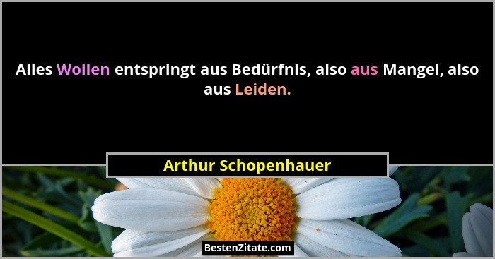 Alles Wollen entspringt aus Bedürfnis, also aus Mangel, also aus Leiden.... - Arthur Schopenhauer