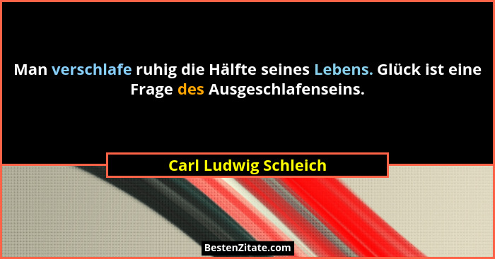 Man verschlafe ruhig die Hälfte seines Lebens. Glück ist eine Frage des Ausgeschlafenseins.... - Carl Ludwig Schleich