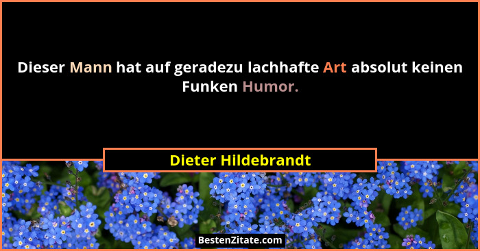 Dieser Mann hat auf geradezu lachhafte Art absolut keinen Funken Humor.... - Dieter Hildebrandt