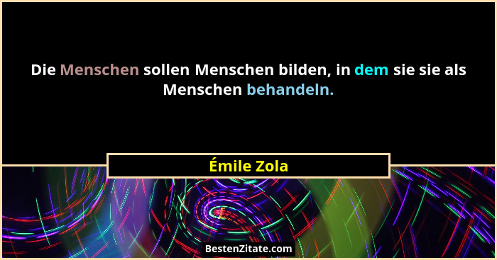 Die Menschen sollen Menschen bilden, in dem sie sie als Menschen behandeln.... - Émile Zola