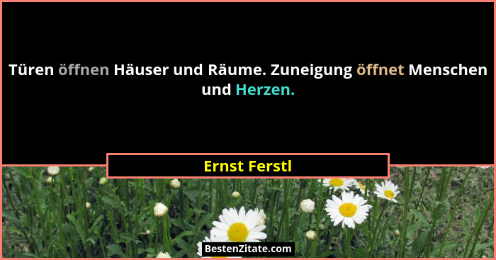 Türen öffnen Häuser und Räume. Zuneigung öffnet Menschen und Herzen.... - Ernst Ferstl