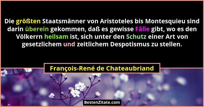 Die größten Staatsmänner von Aristoteles bis Montesquieu sind darin überein gekommen, daß es gewisse Fälle gibt, wo e... - François-René de Chateaubriand