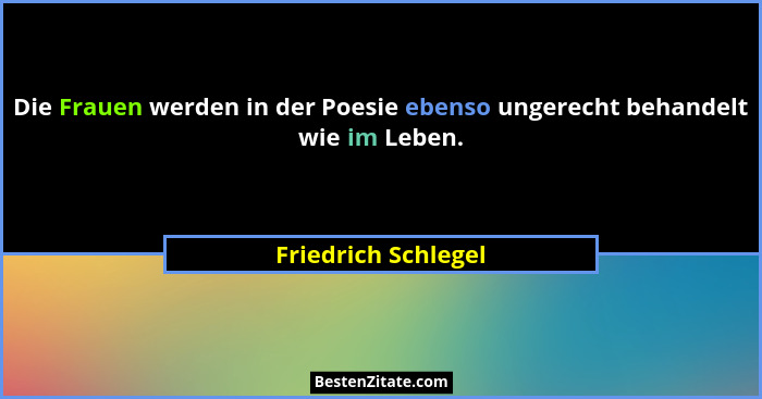 Die Frauen werden in der Poesie ebenso ungerecht behandelt wie im Leben.... - Friedrich Schlegel
