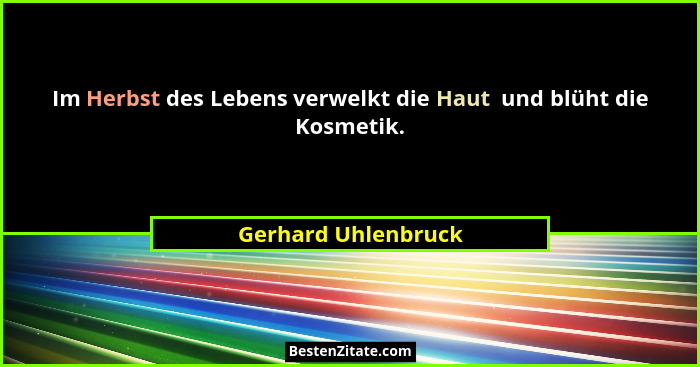 Im Herbst des Lebens verwelkt die Haut  und blüht die Kosmetik.... - Gerhard Uhlenbruck
