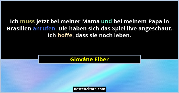 Ich muss jetzt bei meiner Mama und bei meinem Papa in Brasilien anrufen. Die haben sich das Spiel live angeschaut. Ich hoffe, dass sie... - Giováne Elber