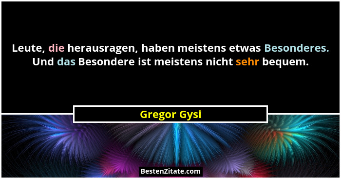 Leute, die herausragen, haben meistens etwas Besonderes. Und das Besondere ist meistens nicht sehr bequem.... - Gregor Gysi
