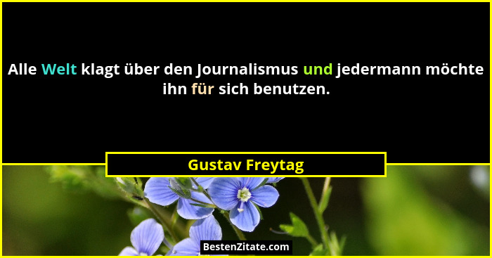 Alle Welt klagt über den Journalismus und jedermann möchte ihn für sich benutzen.... - Gustav Freytag