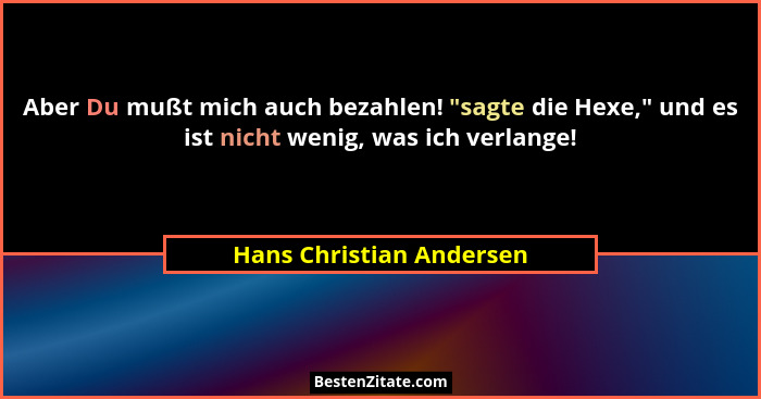 Aber Du mußt mich auch bezahlen! "sagte die Hexe," und es ist nicht wenig, was ich verlange!... - Hans Christian Andersen