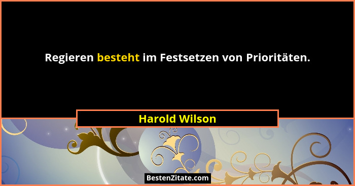Regieren besteht im Festsetzen von Prioritäten.... - Harold Wilson