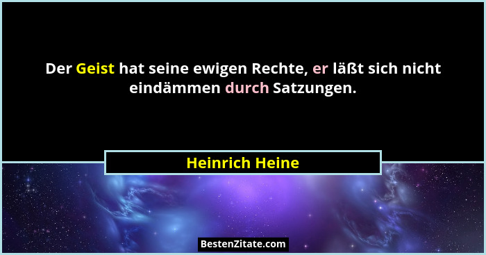 Der Geist hat seine ewigen Rechte, er läßt sich nicht eindämmen durch Satzungen.... - Heinrich Heine