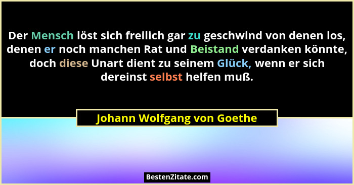 Der Mensch löst sich freilich gar zu geschwind von denen los, denen er noch manchen Rat und Beistand verdanken könnte, do... - Johann Wolfgang von Goethe
