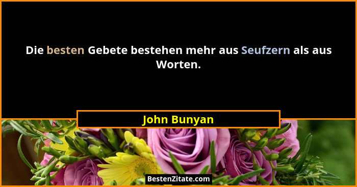 Die besten Gebete bestehen mehr aus Seufzern als aus Worten.... - John Bunyan