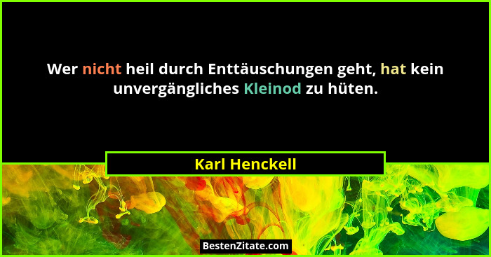 Wer nicht heil durch Enttäuschungen geht, hat kein unvergängliches Kleinod zu hüten.... - Karl Henckell