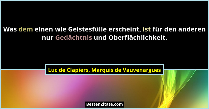 Was dem einen wie Geistesfülle erscheint, ist für den anderen nur Gedächtnis und Oberflächlichkeit.... - Luc de Clapiers, Marquis de Vauvenargues