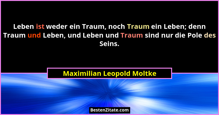 Leben ist weder ein Traum, noch Traum ein Leben; denn Traum und Leben, und Leben und Traum sind nur die Pole des Seins.... - Maximilian Leopold Moltke