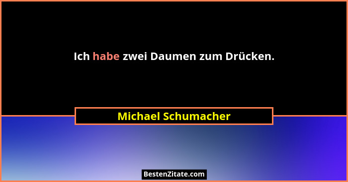 Ich habe zwei Daumen zum Drücken.... - Michael Schumacher