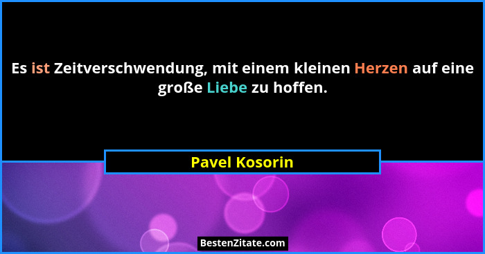 Es ist Zeitverschwendung, mit einem kleinen Herzen auf eine große Liebe zu hoffen.... - Pavel Kosorin