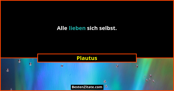 Alle lieben sich selbst.... - Plautus