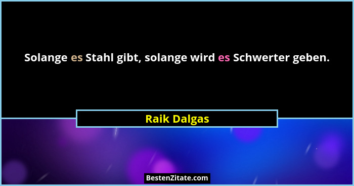 Solange es Stahl gibt, solange wird es Schwerter geben.... - Raik Dalgas