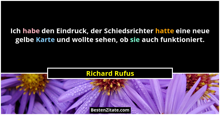 Ich habe den Eindruck, der Schiedsrichter hatte eine neue gelbe Karte und wollte sehen, ob sie auch funktioniert.... - Richard Rufus