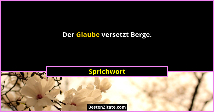 Der Glaube versetzt Berge.... - Sprichwort