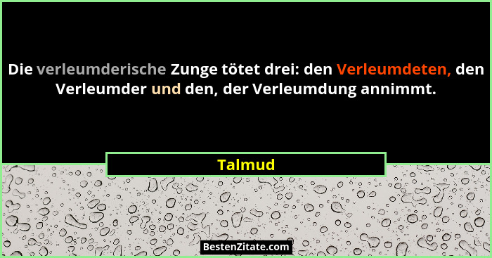 Die verleumderische Zunge tötet drei: den Verleumdeten, den Verleumder und den, der Verleumdung annimmt.... - Talmud