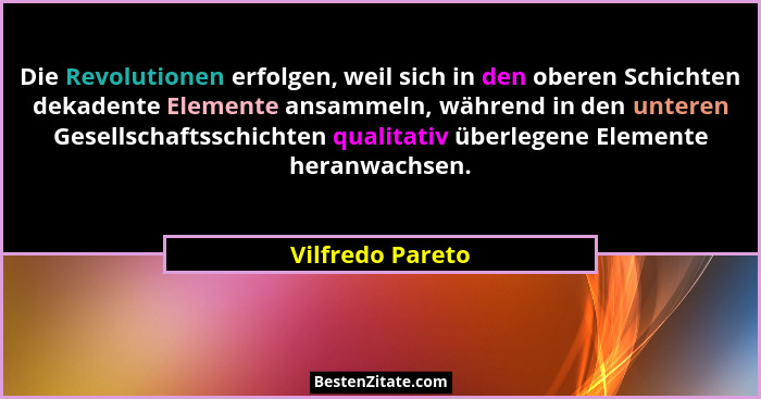 Die Revolutionen erfolgen, weil sich in den oberen Schichten dekadente Elemente ansammeln, während in den unteren Gesellschaftsschic... - Vilfredo Pareto