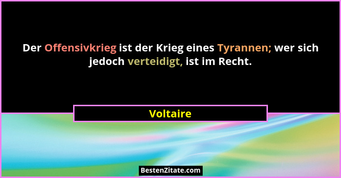 Der Offensivkrieg ist der Krieg eines Tyrannen; wer sich jedoch verteidigt, ist im Recht.... - Voltaire