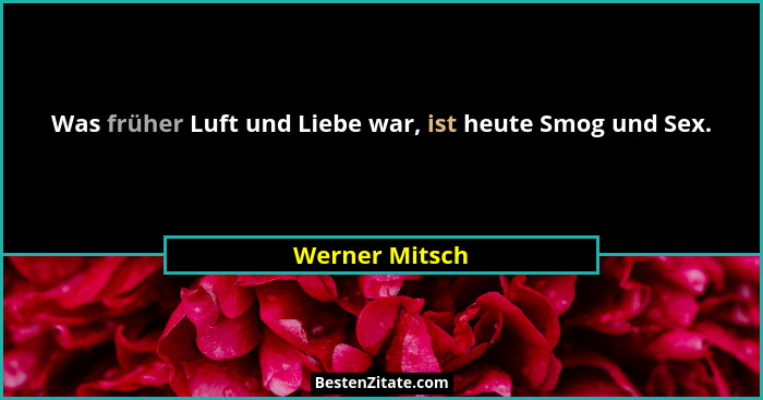 Was früher Luft und Liebe war, ist heute Smog und Sex.... - Werner Mitsch