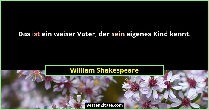 Das ist ein weiser Vater, der sein eigenes Kind kennt.... - William Shakespeare