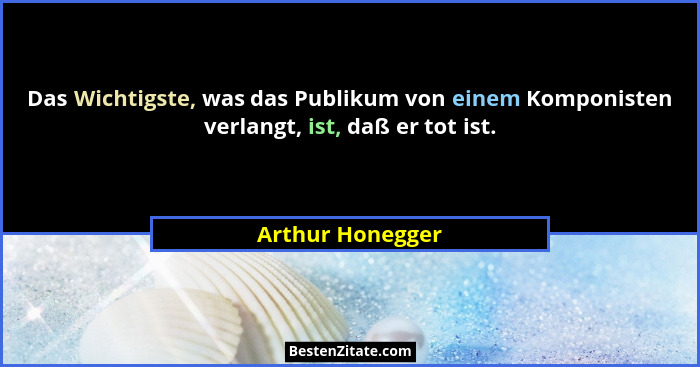 Das Wichtigste, was das Publikum von einem Komponisten verlangt, ist, daß er tot ist.... - Arthur Honegger