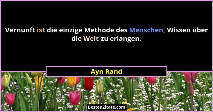 Vernunft ist die einzige Methode des Menschen, Wissen über die Welt zu erlangen.... - Ayn Rand