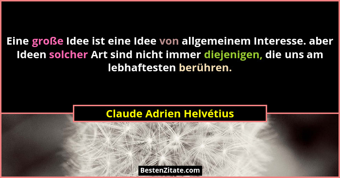 Eine große Idee ist eine Idee von allgemeinem Interesse. aber Ideen solcher Art sind nicht immer diejenigen, die uns am lebh... - Claude Adrien Helvétius