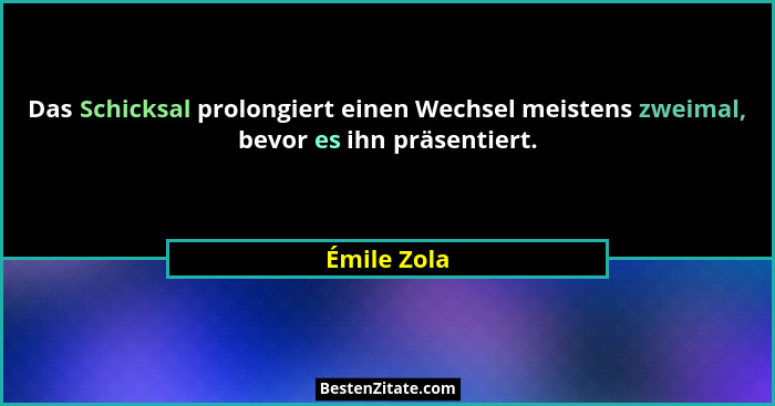 Das Schicksal prolongiert einen Wechsel meistens zweimal, bevor es ihn präsentiert.... - Émile Zola