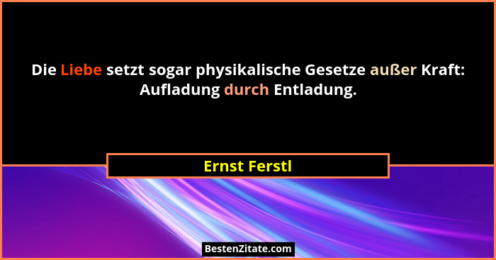 Die Liebe setzt sogar physikalische Gesetze außer Kraft: Aufladung durch Entladung.... - Ernst Ferstl