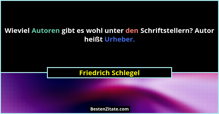 Wieviel Autoren gibt es wohl unter den Schriftstellern? Autor heißt Urheber.... - Friedrich Schlegel